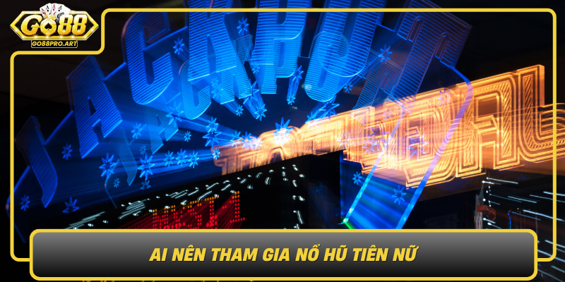 Ai Nen Tham Gia No Hu Tien Nu Doi Tuong Va Nhung Loi Ich Dat Duoc
