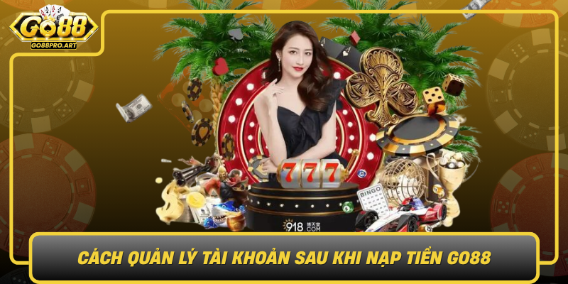 Cach Quan Ly Tai Khoan Sau Khi Nap Tien Go88
