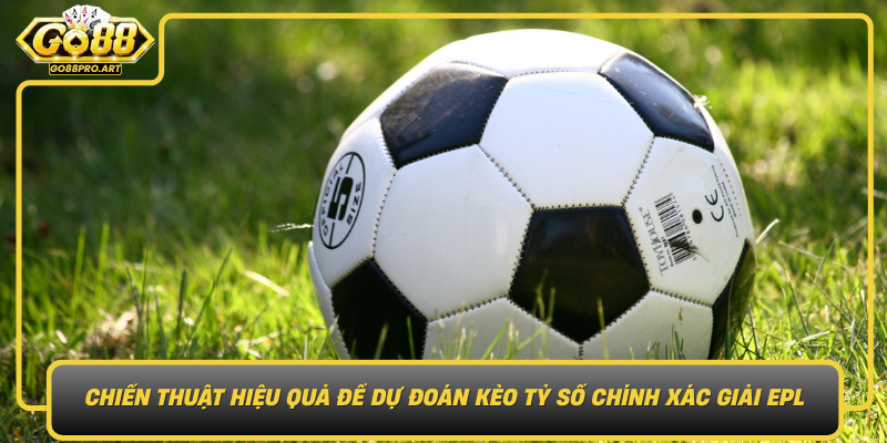 Chien Thuat Hieu Qua De Du Doan Keo Ty So Chinh Xac Giai Epl