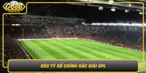 Keo Ty So Chinh Xac Giai Epl Du Doan Chuan Thang Toi Da