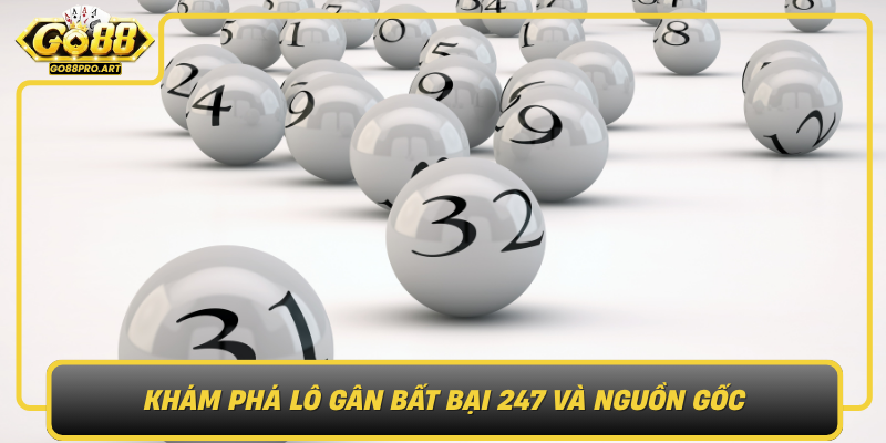 Kham Pha Lo Gan Bat Bai 247 Va Nguon Goc