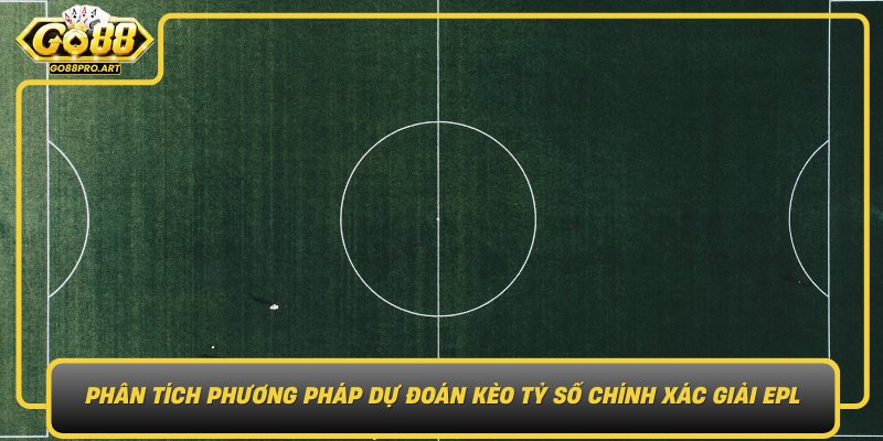 Phan Tich Phuong Phap Du Doan Keo Ty So Chinh Xac Giai Epl