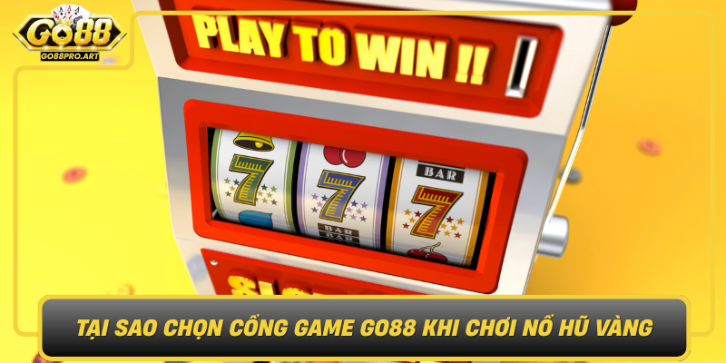Tai Sao Chon Cong Game Go88 Khi Choi No Hu Vang Dinh Cao